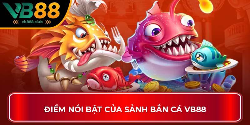 Điểm nổi bật của sảnh bắn cá VB88