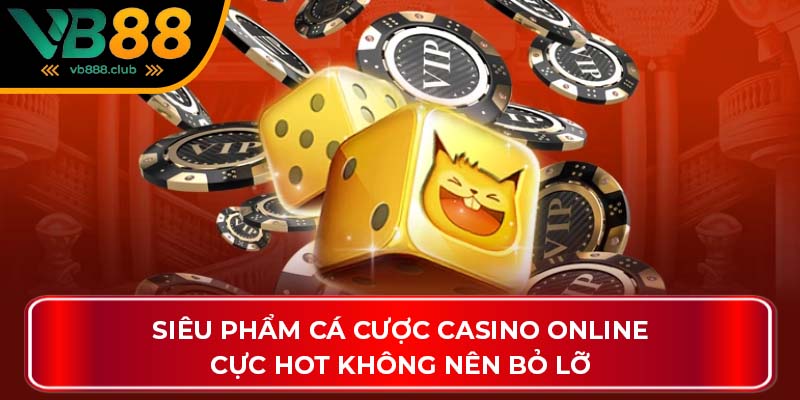 Siêu phẩm cá cược Casino online cực hot không nên bỏ lỡ