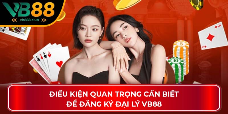 Điều kiện quan trọng cần biết để đăng ký đại lý VB88