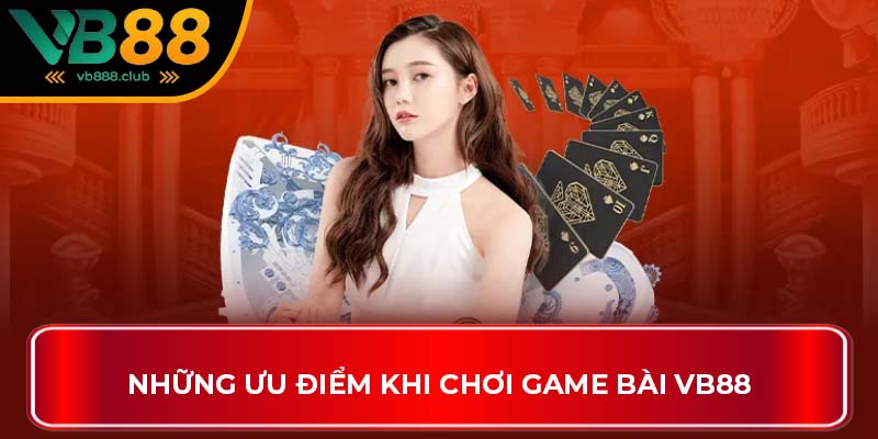 Những ưu điểm khi chơi game bài VB88