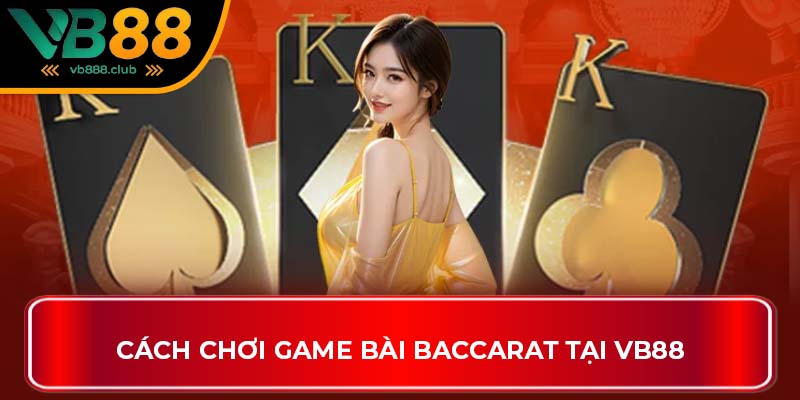 Cách chơi game bài Baccarat tại VB88