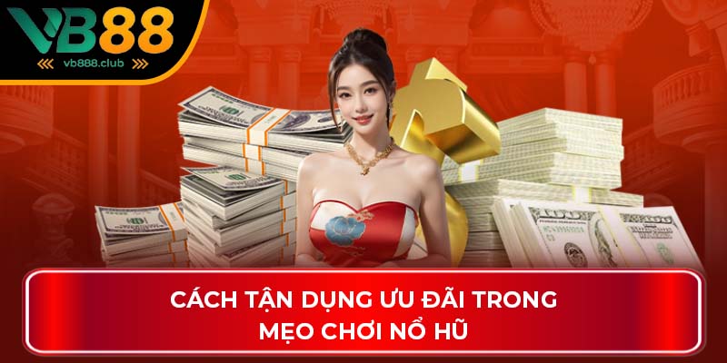 Cách tận dụng ưu đãi trong mẹo chơi nổ hũ