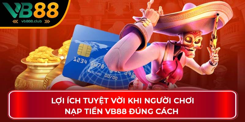 Lợi ích tuyệt vời khi người chơi nạp tiền VB88 đúng cách