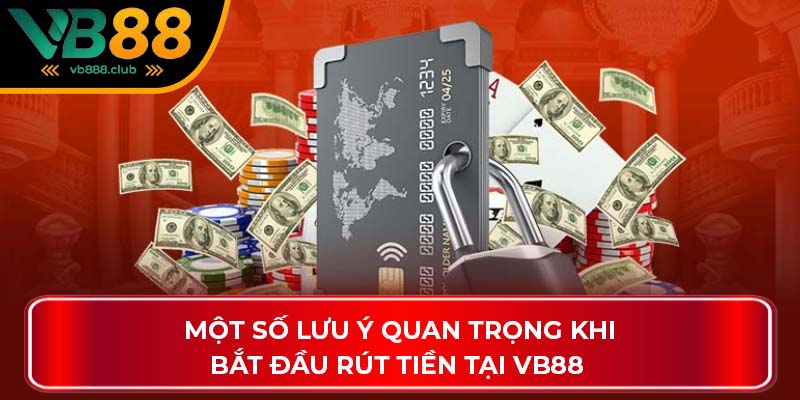Một số lưu ý quan trọng khi bắt đầu rút tiền tại VB88
